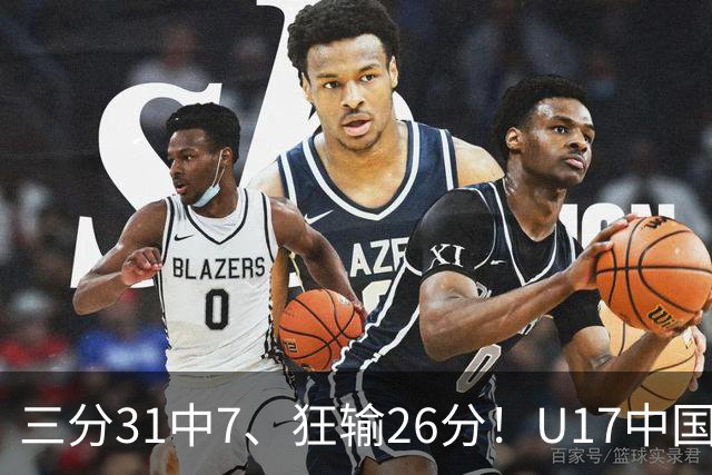 三分31中7、狂输26分！U17中国男篮惨败法国无缘八强，张懿赵杰3中0，差距真不是一点半点