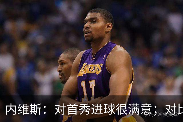 内维斯：对首秀进球很满意；对比赛结果略遗憾，但我们做得还不错