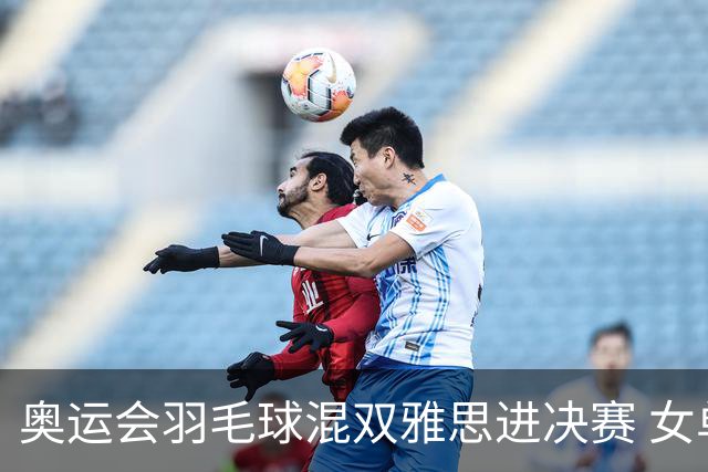奥运会羽毛球混双雅思进决赛 女单8强迎中国德比