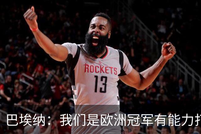 巴埃纳：我们是欧洲冠军有能力打进决赛 进球献给玛丽亚