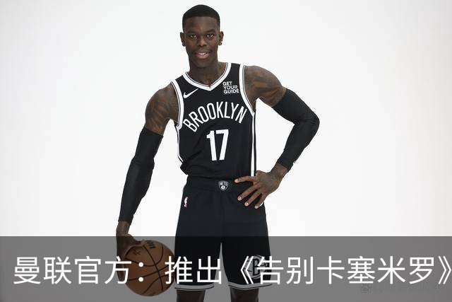 曼联官方：推出《告别卡塞米罗》纪录片，预计本周内上线