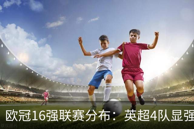 欧冠16强联赛分布：英超4队显强势 德甲不如葡超