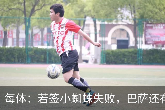 每体：若签小蜘蛛失败，巴萨还有凯恩、克鲁皮等替代选择