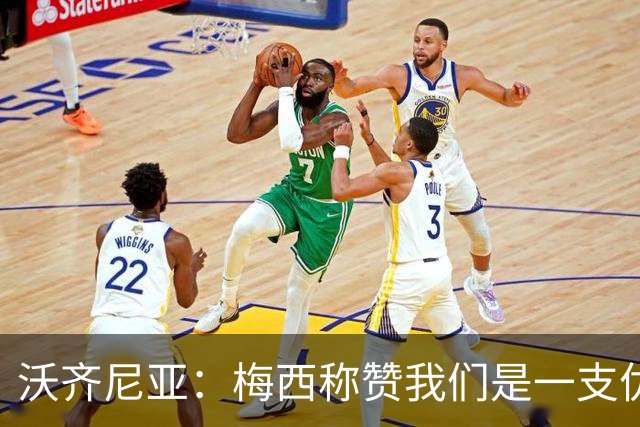沃齐尼亚：梅西称赞我们是一支优秀的球队，我愿意去巴西踢球