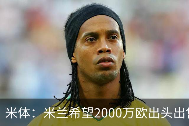 米体：米兰希望2000万欧出头出售希门尼斯，阿莫林希望留下恩昆库