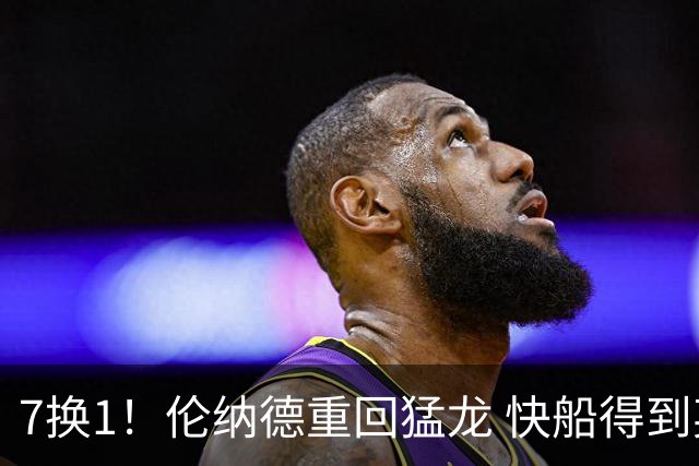 7换1！伦纳德重回猛龙 快船得到英格拉姆+2首轮
