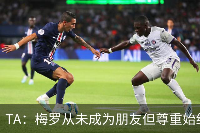 TA：梅罗从未成为朋友但尊重始终存在，两人的竞争永远不会结束